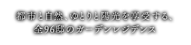 都市と自然、ゆとりと陽光を享受する、全96邸のガーデンレジデンス