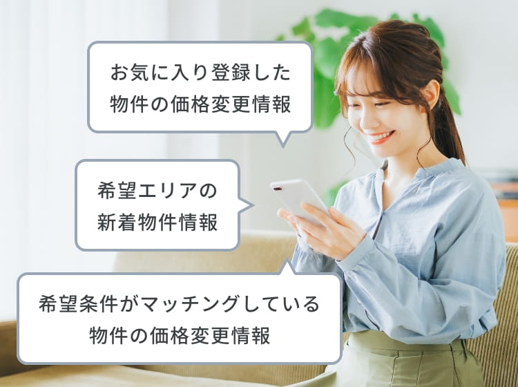 お気に入り登録した物件の価格変更情報　希望エリアの新着物件情報　希望条件がマッチングしている物件の価格変更情報