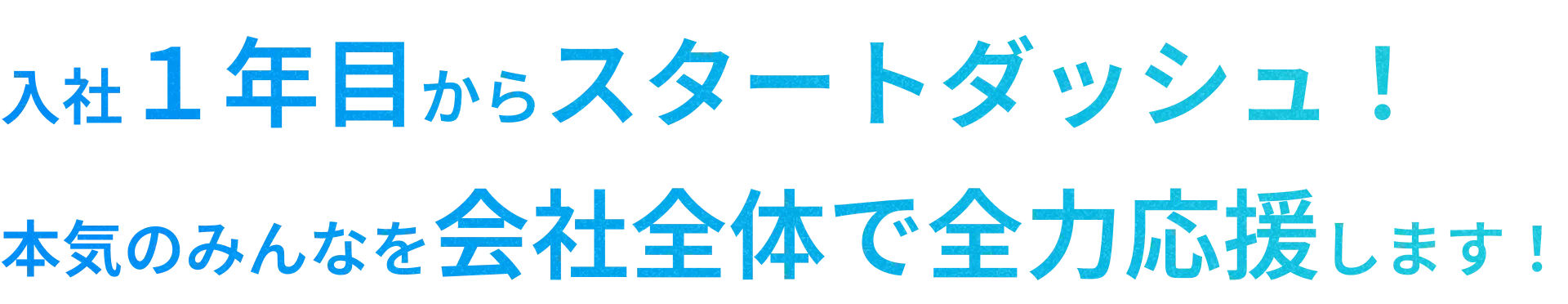 入社1年目からスタートダッシュ！本気のみんなを会社全体で全力応援します！